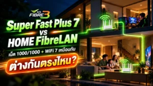 Super Fast Plus 7 กับ HOME FibreLAN เน็ตบ้าน AIS Fibre3 ความเร็ว 1000/1000 และ WiFi 7 เหมือนกัน ต่างกันตรงไหน